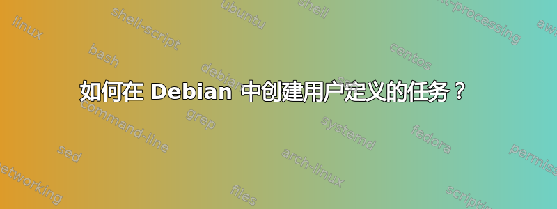 如何在 Debian 中创建用户定义的任务？