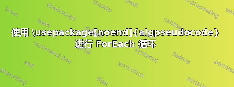 使用 \usepackage[noend]{algpseudocode} 进行 ForEach 循环