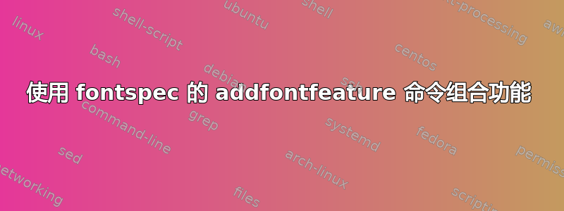 使用 fontspec 的 addfontfeature 命令组合功能