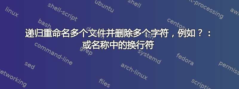 递归重命名多个文件并删除多个字符，例如？ : 或名称中的换行符