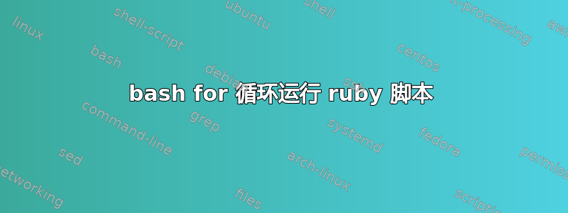 bash for 循环运行 ruby​​ 脚本