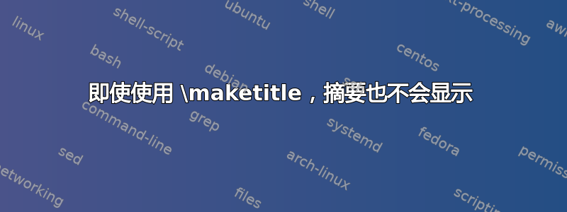 即使使用 \maketitle，摘要也不会显示