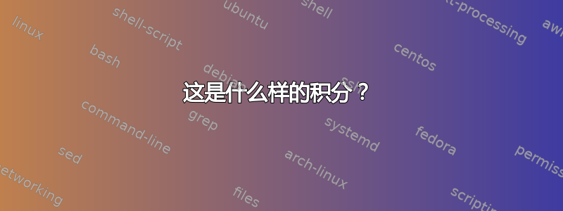 这是什么样的积分？