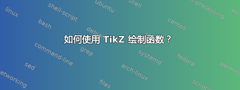 如何使用 TikZ 绘制函数？