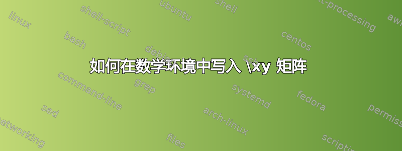 如何在数学环境中写入 \xy 矩阵