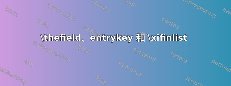 \thefield、entrykey 和 \xifinlist