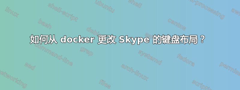 如何从 docker 更改 Skype 的键盘布局？