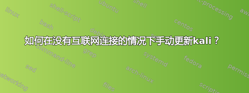 如何在没有互联网连接的情况下手动更新kali？