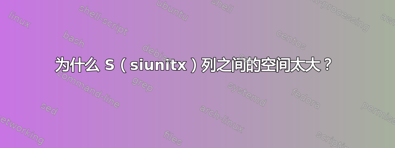 为什么 S（siunitx）列之间的空间太大？