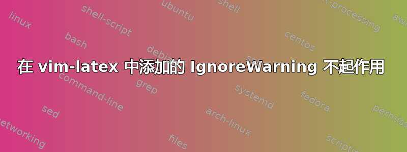 在 vim-latex 中添加的 IgnoreWarning 不起作用