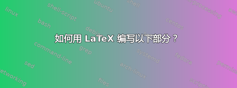 如何用 LaTeX 编写以下部分？