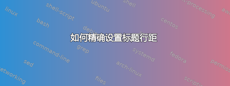 如何精确设置标题行距