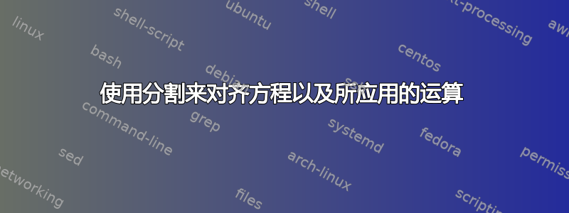 使用分割来对齐方程以及所应用的运算