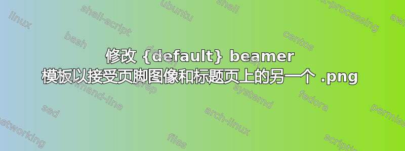 修改 {default} beamer 模板以接受页脚图像和标题页上的另一个 .png