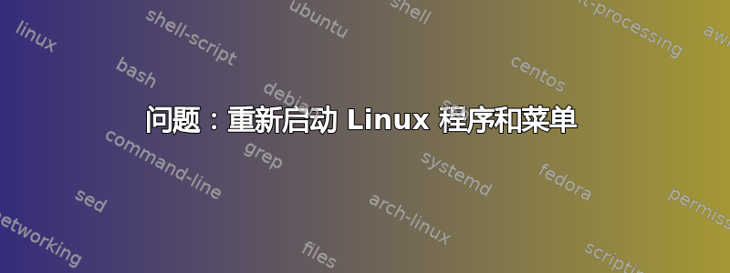 问题：重新启动 Linux 程序和菜单