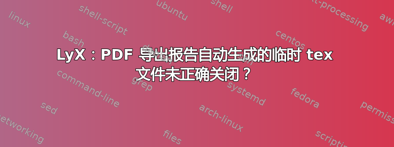 LyX：PDF 导出报告自动生成的临时 tex 文件未正确关闭？