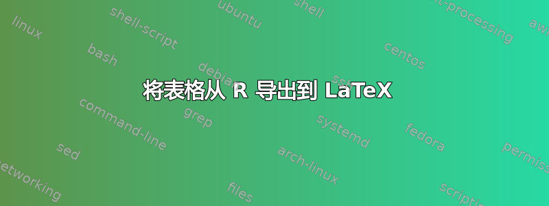 将表格从 R 导出到 LaTeX 