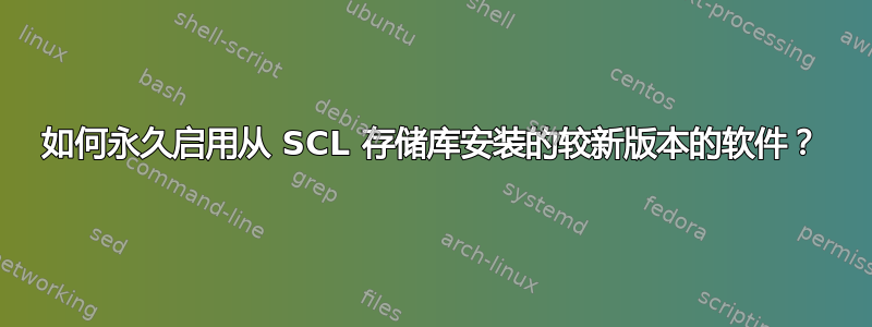 如何永久启用从 SCL 存储库安装的较新版本的软件？