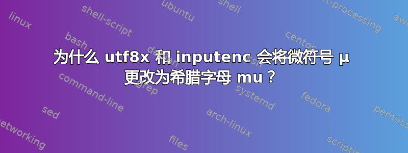 为什么 utf8x 和 inputenc 会将微符号 µ 更改为希腊字母 mu？