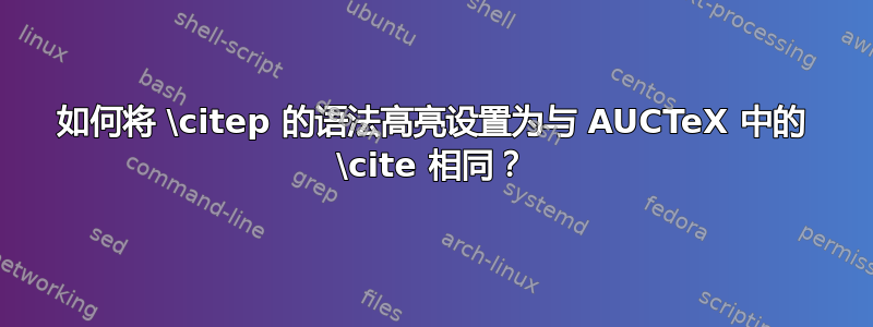 如何将 \citep 的语法高亮设置为与 AUCTeX 中的 \cite 相同？