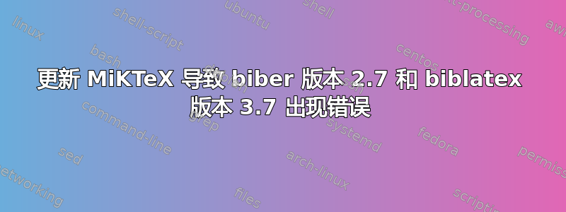 更新 MiKTeX 导致 biber 版本 2.7 和 biblatex 版本 3.7 出现错误