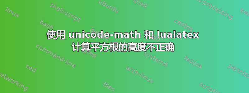 使用 unicode-math 和 lualatex 计算平方根的高度不正确