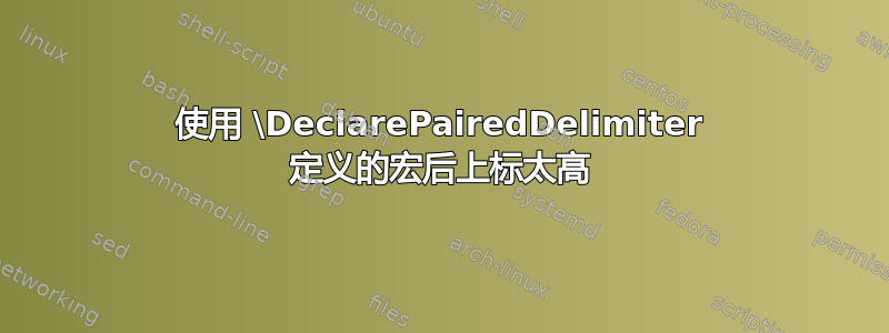 使用 \DeclarePairedDelimiter 定义的宏后上标太高