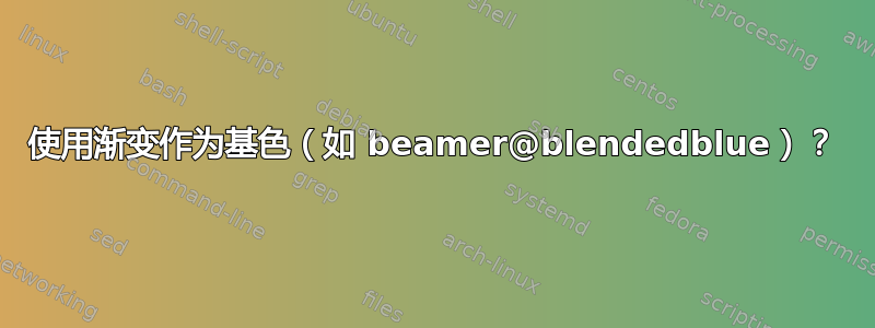 使用渐变作为基色（如 beamer@blendedblue）？