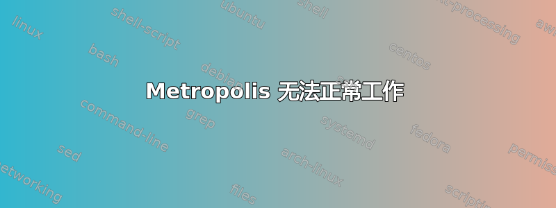 Metropolis 无法正常工作