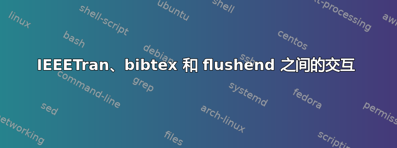 IEEETran、bibtex 和 flushend 之间的交互