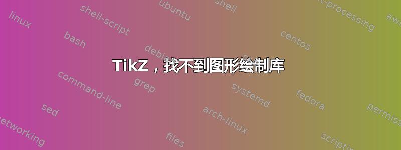 TikZ，找不到图形绘制库