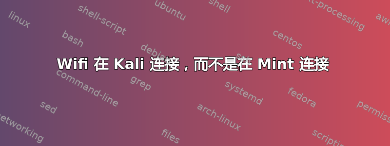 Wifi 在 Kali 连接，而不是在 Mint 连接