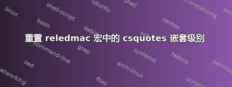 重置 reledmac 宏中的 csquotes 嵌套级别