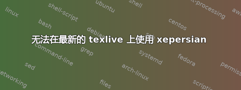 无法在最新的 texlive 上使用 xepersian