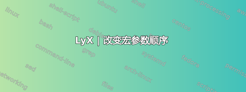 LyX | 改变宏参数顺序