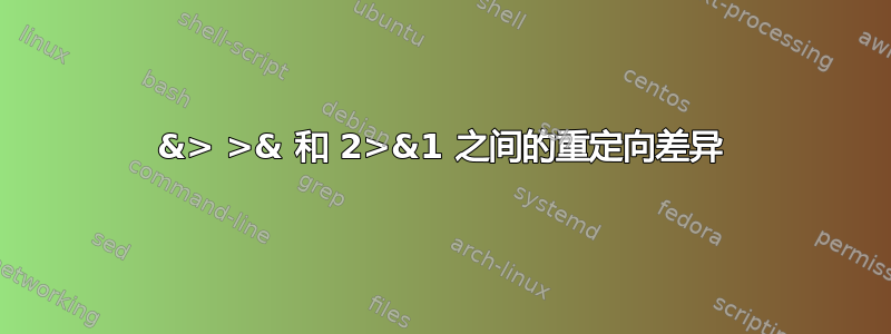 &> >& 和 2>&1 之间的重定向差异