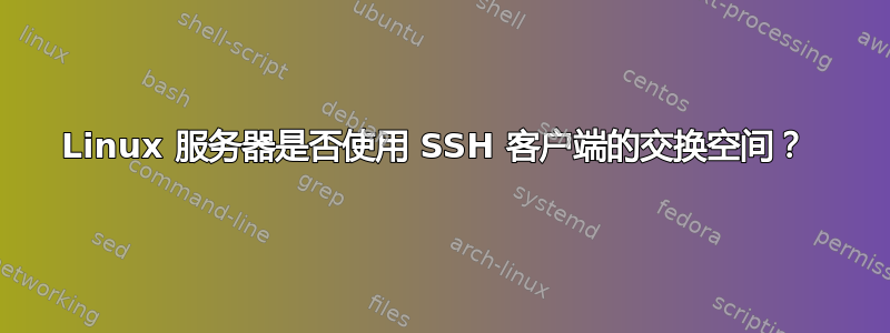 Linux 服务器是否使用 SSH 客户端的交换空间？ 