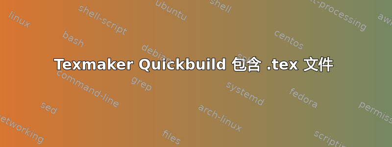 Texmaker Quickbuild 包含 .tex 文件