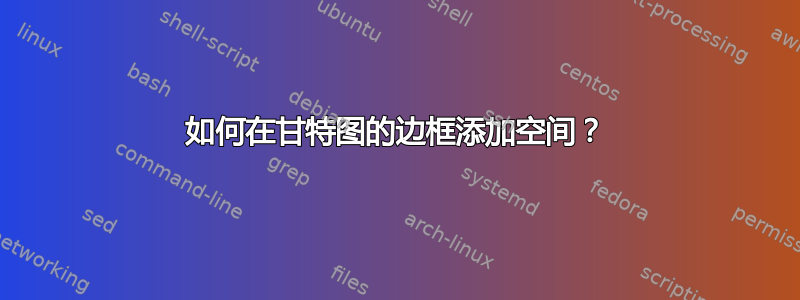 如何在甘特图的边框添加空间？