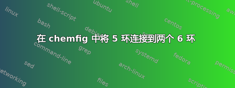 在 chemfig 中将 5 环连接到两个 6 环