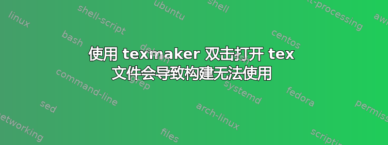 使用 texmaker 双击打开 tex 文件会导致构建无法使用