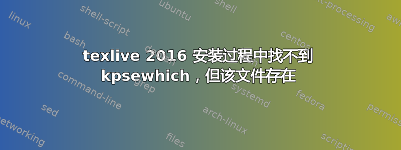 texlive 2016 安装过程中找不到 kpsewhich，但该文件存在