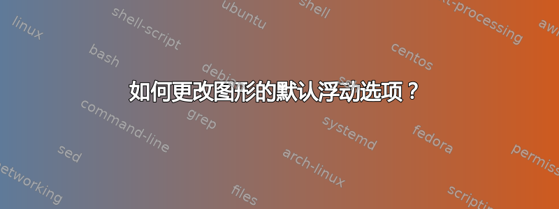 如何更改图形的默认浮动选项？