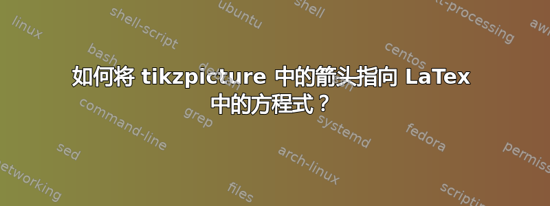 如何将 tikzpicture 中的箭头指向 LaTex 中的方程式？