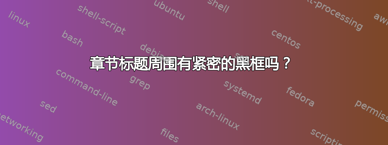 章节标题周围有紧密的黑框吗？