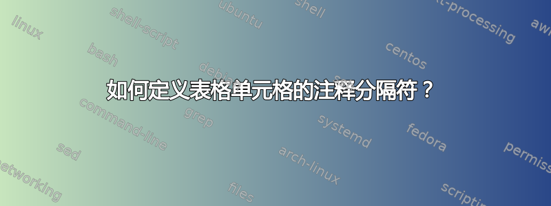 如何定义表格单元格的注释分隔符？