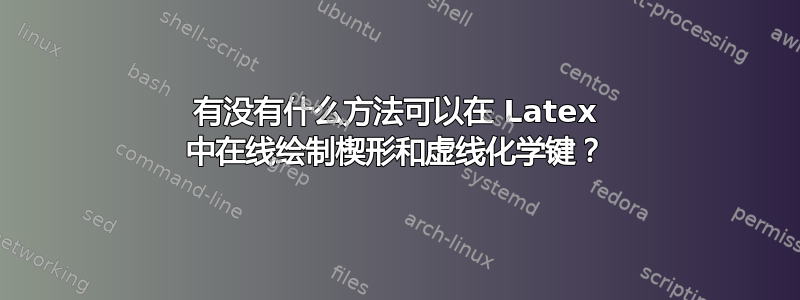 有没有什么方法可以在 Latex 中在线绘制楔形和虚线化学键？