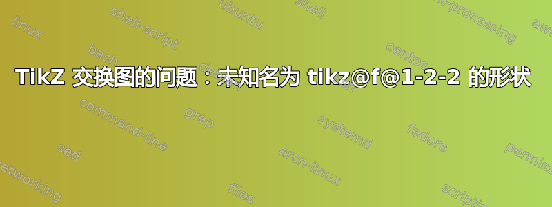 TikZ 交换图的问题：未知名为 tikz@f@1-2-2 的形状 