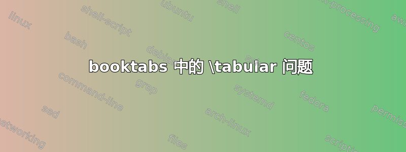 booktabs 中的 \tabular 问题