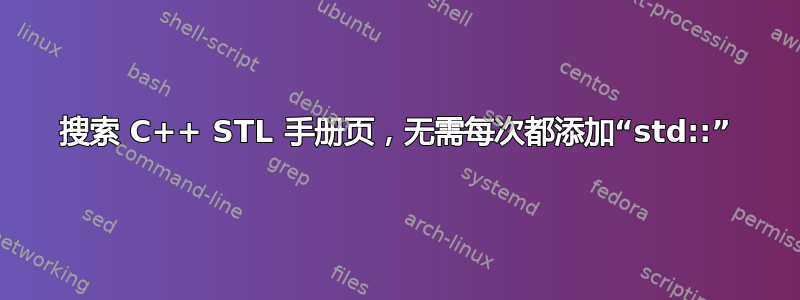 搜索 C++ STL 手册页，无需每次都添加“std::”